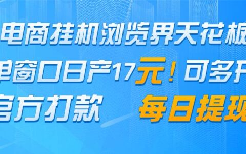 电商挂G浏览界天花板 单窗口日收益17＋ 每日提现 官方打款