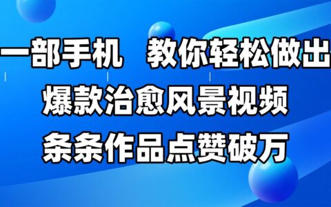 一部手机，教你轻松做出爆款治愈风景视频，条条作品点赞破万