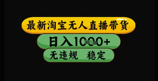 淘宝无人直播带货全攻略：独家技术实现日收益1k+，安全合规零门槛长期运营方案