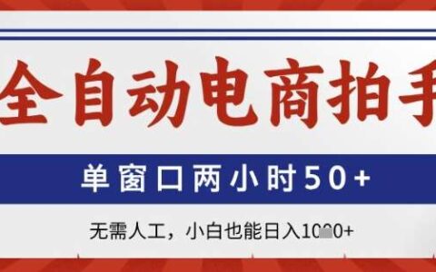 全自动电商拍手，单窗口两小时50+，无需人工，小白也能日入1k+【揭秘】