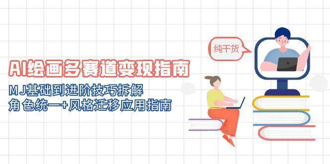 AI绘画多赛道变现指南：MJ基础到进阶技巧拆解，角色统一+风格迁移应用指南