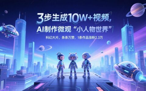 三步生成10W+视频，AI制作微观“小人物世界”科幻大片，条条万赞，1条作品涨粉2.3万