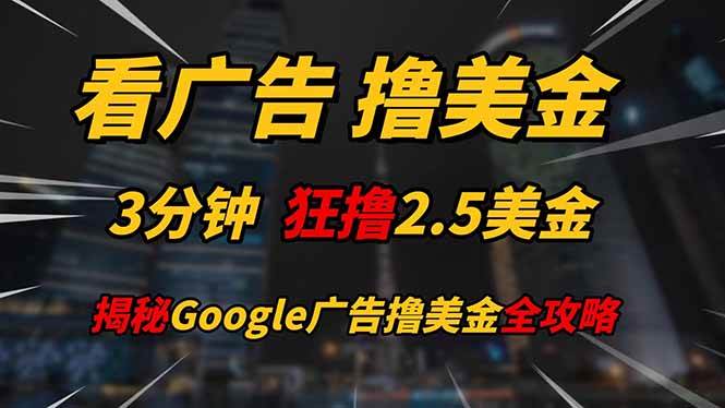 （14701期）看广告，撸美金！！3分钟赚2.5美金！！日入200美金不是梦！揭秘Google...