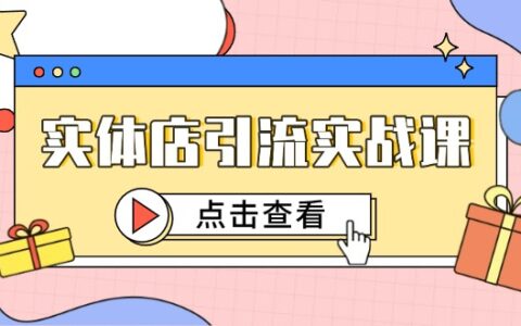 （14828期）实体店引流实战课，短视频认知+抖加投放，精准对标百客进店