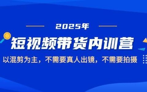 2025短视频带货内训营，以混剪为主，不需要真人出镜，不需要拍摄