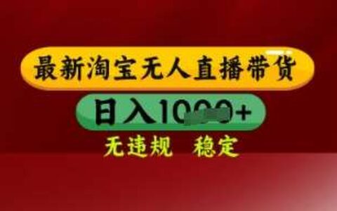 【最新】淘宝无人直播带货，独家技术，日入多张，无违规无封号，操作简单，长期稳定【揭秘】