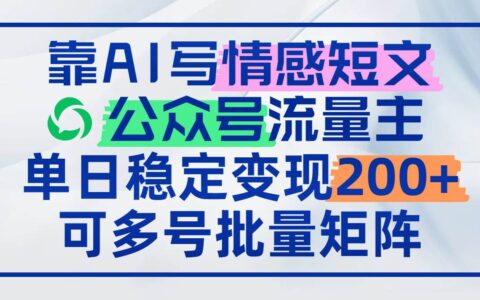 （14712期）靠AI写情感短文，公众号流量主日入200+，可多号批量矩阵