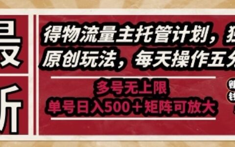 最新得物流量主托管计划，独家原创玩法，每天操作五分钟，多号无上限，单号日入5张+矩阵可放大