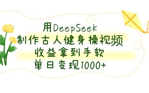 用DeepSeek制作古人健身操视频，单日变现1000+，收益拿到手软