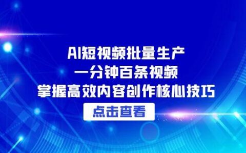 AI短视频批量生产：一分钟百条视频，掌握高效内容创作核心技巧