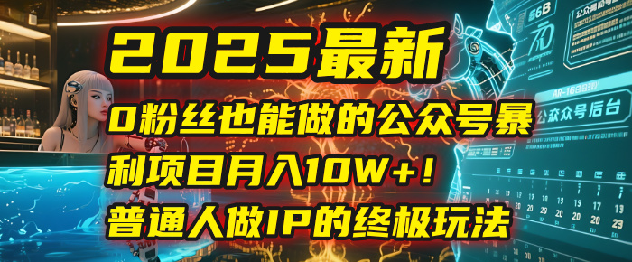 2025最新0粉丝也能做的公众号暴L项目，月入10W+！普通人做IP的终极玩法