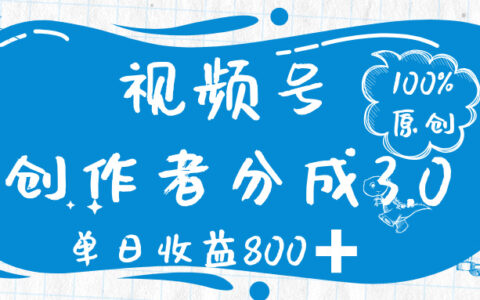 视频号创作者分成 3.0，100%原创视频高收益，单日收益 800➕