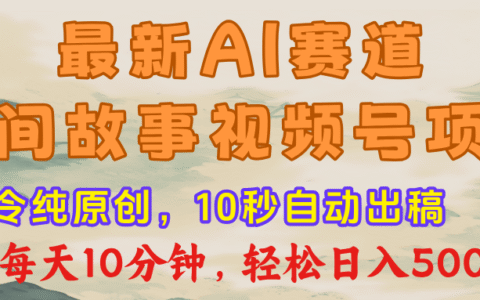 视频号赛道，最新AI民间故事，每日10分钟，轻松日入500+