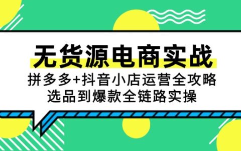 无货源电商实战：拼多多+抖音小店运营全攻略，选品到爆款全链路实操