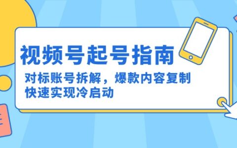 视频号起号指南：对标账号拆解，爆款内容复制，快速实现冷启动