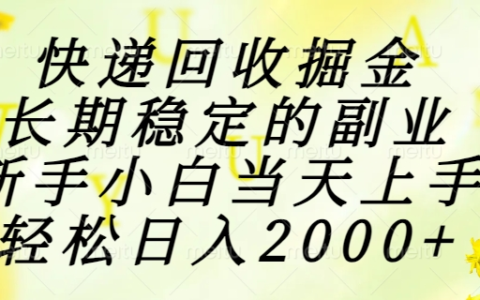 快递回收掘金，长期稳定的副业，新手小白当天上手，轻松日入2000+