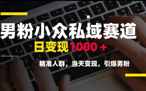 男粉小众私域赛道，日变现1000＋，精准人群，当天变现，引爆男粉