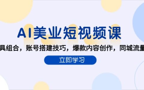 AI美业短视频课，AI工具组合，账号搭建技巧，爆款内容创作，同城流量获取