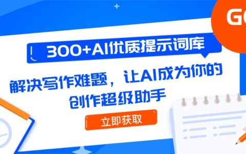 300+AI优质提示词库，解决写作难题，让AI成为你的创作超级助手