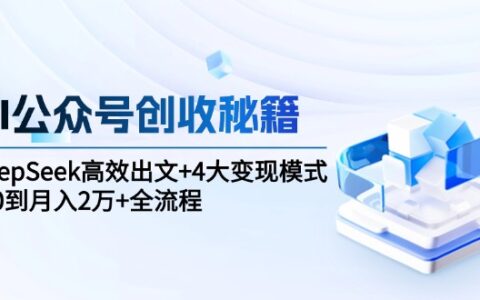 AI公众号创收秘籍：DeepSeek高效出文+4大变现模式，从0到月入2万+全流程