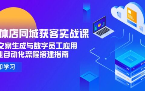 实体店同城获客实战课，AI文案生成与数字员工应用,企业自动化流程搭建指南