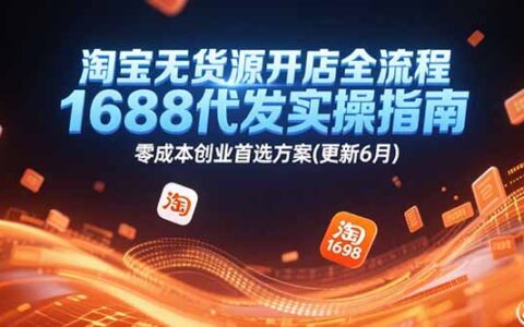 淘宝无货源开店全流程，1688代发实操指南，零成本创业首选方案(更新6月)