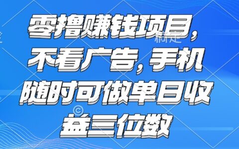 零撸赚钱项目 不看广告 手机随时可做 单日收益三位数