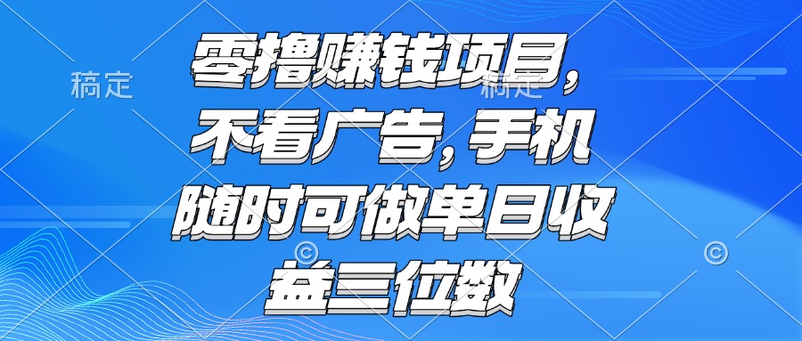 零撸赚钱项目 不看广告 手机随时可做 单日收益三位数