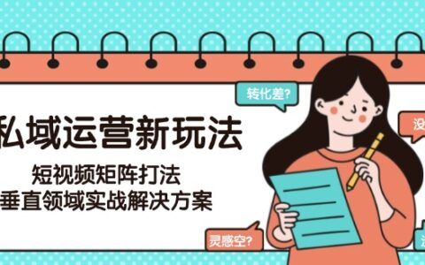 私域运营新玩法，短视频矩阵打法，垂直领域实战解决方案（更新6月）