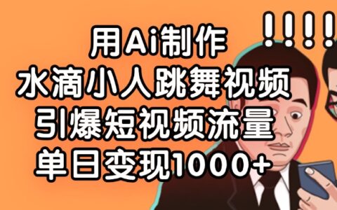 用Ai制作水滴小人跳舞视频，单日变现1000+，引爆短视频流量