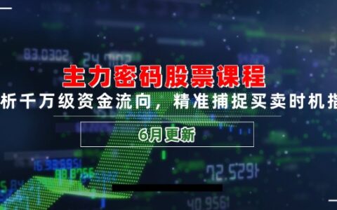 主力密码股票课程，解析千万级资金流向，精准捕捉买卖时机指南（6月更新）