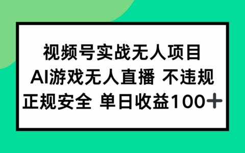 视频号实战无人项目，AI游戏无人直播不违规，正规安全单日收益100+