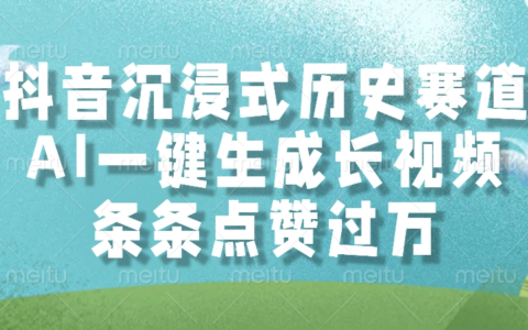 抖音沉浸式历史赛道，AI一键生成长视频，条条点赞过万