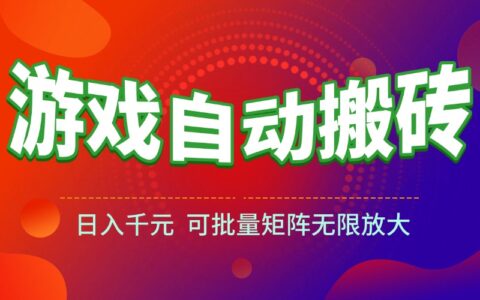 游戏全自动搬砖项目，日入千元 ，可批量矩阵无限放大