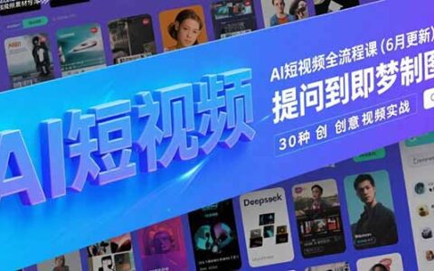 AI短视频全流程课(6月更新)，Deepseek提问到即梦制图，30种创意视频实战