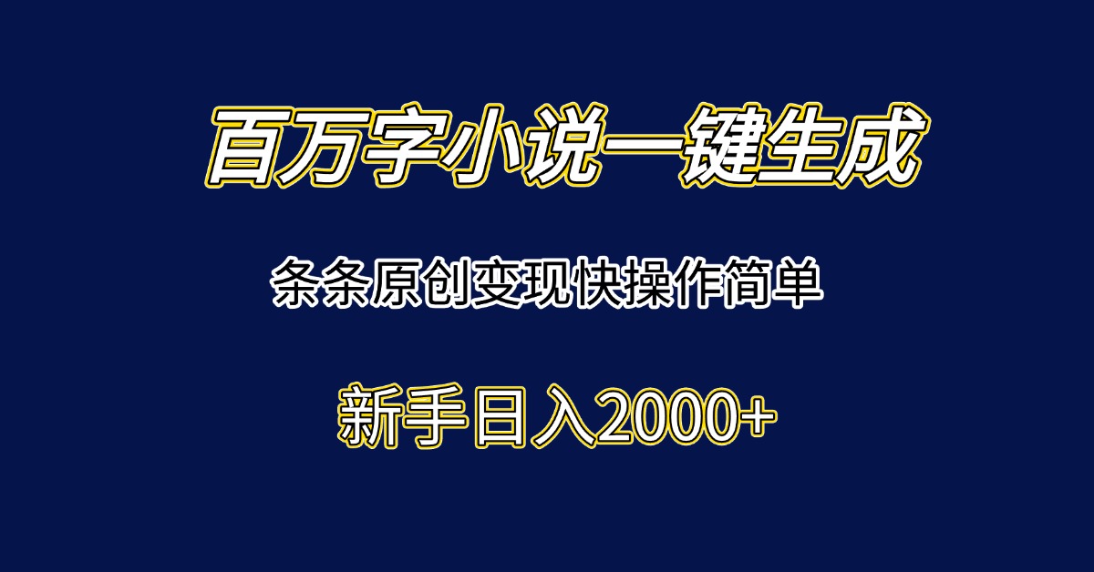 百万字小说一键生成，条条原创变现快操作简单新手日入2000+