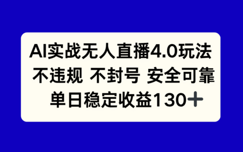 AI实战无人直播4.0玩法， 不违规不封号，单日稳定收益130+