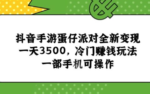 抖音手游蛋仔派对全新变现，一天3500，冷门赚钱玩法，一部手机可操作