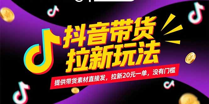 抖音带货拉新玩法，提供带货素材直接发，拉新20R一单，没有门槛