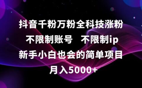 抖音千粉万粉全科技涨粉,不限制账号,不限制ip,新手小白也会的简单项目,...