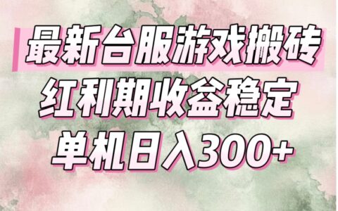 最新台服游戏搬砖，红利期收益高稳定，操作简单，小白闭眼入