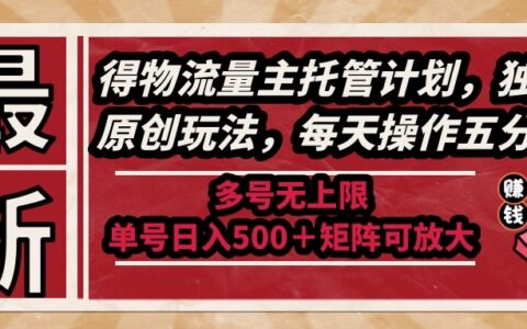 最新得物流量主托管计划，独家原创玩法，每天操作五分钟，多号无上限 ...