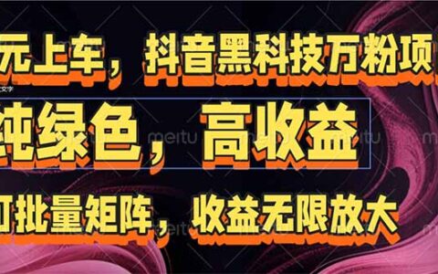 抖音黑科技万粉项目：可批量矩阵，收益无限放大