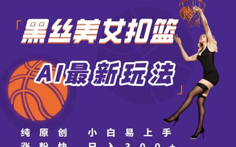 最新AI生成美女扣篮视频，纯原创，小白轻松上手掌握流量秘籍，日入300+
