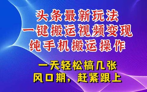 今日头条最新玩法，一键搬运视频也能轻松变现，随随便便就爆百万流量，...