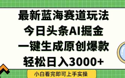 今日头条2025年最新蓝海玩法，一键生成爆款，轻松实现矩阵日入3000+