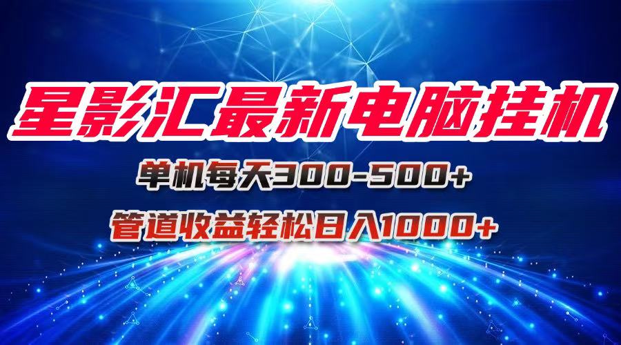 星影汇最新电脑挂G单机每天300+团队管道收益轻松日入1000+