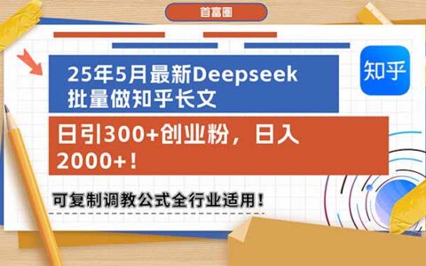 25年5月最新Deepseek批量做知乎长文，日引300+创业粉，日入2000+！可复...