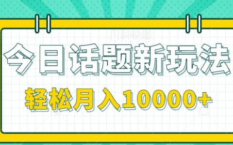 今日话题新玩法，零成本零门槛单条作品百万流量，月入10000+