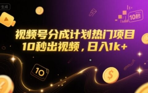 视频号分成计划热门项目，10秒出视频，日入1k+